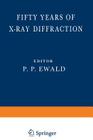 Fifty Years of X-Ray Diffraction: Dedicated to the International Union of Crystallography on the Occasion of the Commemoration Meeting in Munich July By P. P. Ewald Cover Image