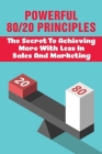 Powerful 80/20 Principles: The Secret To Achieving More With Less In Sales And Marketing: Master The 80/20 Rule To Skyrocket Success In Business By Jefferson Beuttel Cover Image