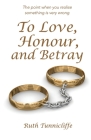 To Love, Honour, and Betray By Ruth Tunnicliffe Cover Image