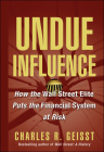 Undue Influence: How the Wall Street Elite Puts the Financial System at Risk By Charles R. Geisst Cover Image