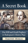 A Secret Book: Free Will and Occult Prophecy in Shakespeare's History Plays By Timothy Horan Cover Image