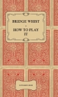 Bridge Whist - How to Play it - with Full Direction, Numerous Examples, Analyses, Illustrative Deals, and a Complete Code of Laws, with Notes Indicati By Lennard Leigh Cover Image