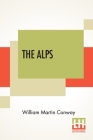 The Alps: Described By W. Martin Conway By William Martin Conway Cover Image