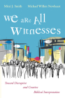 We Are All Witnesses: Toward Disruptive and Creative Biblical Interpretation By Mitzi J. Smith, Michael Willett Newheart Cover Image