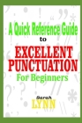 A Quick Reference Guide to Excellent Punctuation for Beginners By Sarah Lynn Cover Image