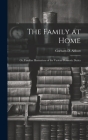 The Family at Home: Or, Familiar Illustrations of the Various Domestic Duties Cover Image