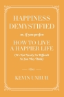 Happiness Demystified: How to Live a Happier Life By Kevin Unruh Cover Image