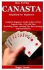 How To Play Canasta Simplified For Beginners: Complete Beginners Guide On How To Play Canasta Like A Pro With Ease (Including Game winning Tips, Rules Cover Image