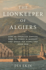 The Lionkeeper of Algiers: How an American Captive Rose to Power in Barbary and Saved His Homeland from War Cover Image