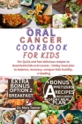 Oral Cancer Cookbook for Kids: For Quick and fast delicious recipes to deactivate kids oral cancer, +14day meal plan to balance, recovery, conquer ki Cover Image