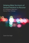 Helping Male Survivors of Sexual Violation to Recover: An Integrative Approach - Stories from Therapy By Sarah Van Van Gogh Cover Image