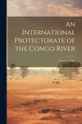 An International Protectorate of the Congo River By Travers Twiss Cover Image