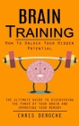 Brain Training: How To Unlock Your Hidden Potential (The Ultimate Guide to Discovering the Power of Your Brain and Improving Your Memo Cover Image