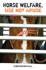 Horse Welfare, Use Not Abuse By Christopher Hall Cover Image