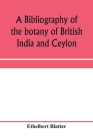 A bibliography of the botany of British India and Ceylon By Ethelbert Blatter Cover Image