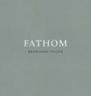 Bernhard Fuchs: Fathom By Bernhard Fuchs (Photographer), Gottfried Boehm (Text by (Art/Photo Books)) Cover Image