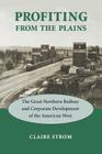 Profiting from the Plains: The Great Northern Railway and Corporate Development of the American West By Claire M. Strom Cover Image