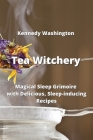 Tea Witchery: Magical Sleep Grimoire with Delicious, Sleep-inducing Recipes Cover Image