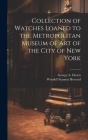 Collection of Watches Loaned to the Metropolitan Museum of Art of the City of New York By George A. Hearn, Wendell Stanton Howard Cover Image