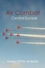 Air Combat Central Europe: History Of The Air Battle: Aerial Warfare Examples Cover Image