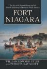 Fort Niagara: The Key to the Inland Oceans and the French Movement to Dominate North America By William Edward Utley, Patricia Kay Scott Cover Image