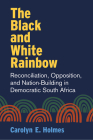 The Black and White Rainbow: Reconciliation, Opposition, and Nation-Building in Democratic South Africa (African Perspectives) Cover Image