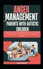 Anger Management For Parents With Autistic Children: A Practical Guide to Managing Meltdowns, Tantrums, and Aggression in Children with Autism Spectru Cover Image