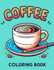 Coffee Coloring Book: Where Whimsical Designs and Intricate Patterns Await, Providing Hours of Enjoyment for Coffee Enthusiasts and Artistic Cover Image