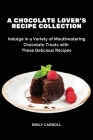 A Chocolate Lover's Recipe Collection: Indulge in a Variety of Mouthwatering Chocolate Treats with These Delicious Recipes By Emily Carroll Cover Image