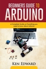 Beginners Guide to Arduino: A Complete Guide on Everything You Need To Know About Arduino Cover Image
