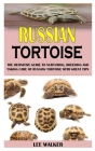 Russian Tortoise: The Definitive Guide to Nurturing, Breeding and Taking Care of Russian Tortoise with Great Tips Cover Image