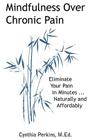 Mindfulness Over Chronic Pain: Eliminate Your Pain in Minutes...Naturally and Affordably By A. Perkins Cynthia Cover Image