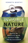 Invisible Nature: Healing the Destructive Divide Between People and the Environment By Kenneth Worthy Cover Image