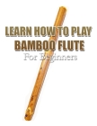 Learn How to Play Bamboo Flute: For Beginners Cover Image