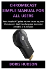 Chromecast Simple Manual for All Users: Your simple DIY guide on how to set up your Chromecast device and explore awesome benefits in 3 minutes By Boris Hudson Cover Image