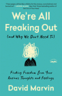 We're All Freaking Out (and Why We Don't Need To): Finding Freedom from Your Anxious Thoughts and Feelings By David Marvin Cover Image