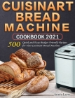 Cuisinart Bread Machine Cookbook 2021: 500 Quick and Easy Budget Friendly Recipes for Your Cuisinart Bread Machine Cover Image