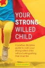 Your Strong-Willed Child: A Positive Discipline Guide to Calm Your Strong-Willed Child Without Extinguishing Their Inner Fire By Jordan Waldrop Cover Image