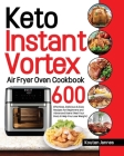 Keto Instant Vortex Air Fryer Oven Cookbook: 600 Effortless, Delicious & Easy Recipes for Beginners and Advanced Users (Heal Your Body & Help You Lose By Koutan Jannes Cover Image