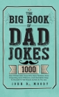 The Big Book Of Dad Jokes: 1000 Days Of Dad Jokes, Some Silly, Some Tasteless, Some Disgusting, Some Offensive, And Most Better Keep To Yourself Cover Image