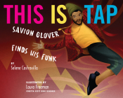 This Is Tap: Savion Glover Finds His Funk By Selene Castrovilla, Laura Freeman (Illustrator) Cover Image