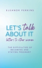 Let's Talk About It: Letters to Other Women on The Difficulty of Becoming & Staying Pregnant By Eleanor Perkins Cover Image
