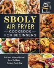 Sboly Air Fryer Cookbook for Beginners: Delicious, Affordable and Easy-To-Make Recipes To Air Fry By Jessica White Cover Image
