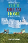 HOW TO DESIGN YOUR DREAM HOME (In 25 Years or Less!) By Jan Jones Evans Cover Image