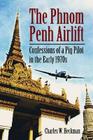 The Phnom Penh Airlift: Confessions of a Pig Pilot in the Early 1970s By Charles W. Heckman Cover Image