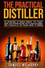 The Practical Distiller: An Introduction To Making Whiskey, Gin, Brandy, Spirits, And Of Better Quality, And In Larger Quantities, Than Produce By Samuel MC Harry Cover Image