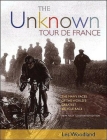 The Unknown Tour De France: The Many Faces of the World's Biggest Bicycle Race By Les Woodland Cover Image