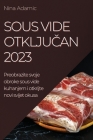 Sous Vide otključan 2023: Preobrazite svoje obroke sous vide kuhanjem i otkrijte novi svijet okusa By Nina Adamic Cover Image