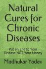 Natural Cures for Chronic Diseases: Put an End to Your Disease NOT Your Money (Health & Fitness #1) Cover Image