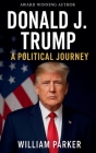 Donald J. Trump: A Political Journey By William Parker Cover Image